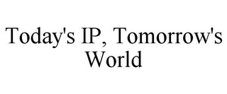 TODAY'S IP, TOMORROW'S WORLD