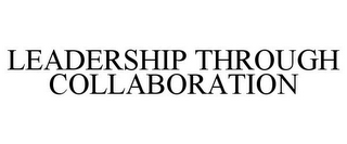 LEADERSHIP THROUGH COLLABORATION