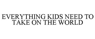 EVERYTHING KIDS NEED TO TAKE ON THE WORLD