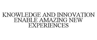 KNOWLEDGE AND INNOVATION ENABLE AMAZING NEW EXPERIENCES