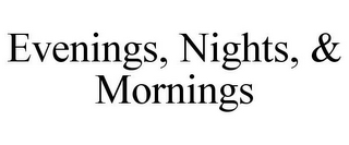 EVENINGS, NIGHTS, & MORNINGS