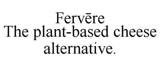 FERVERE THE PLANT-BASED CHEESE ALTERNATIVE.