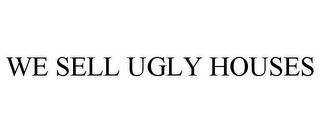 WE SELL UGLY HOUSES