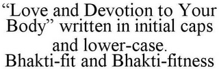 "LOVE AND DEVOTION TO YOUR BODY" WRITTEN IN INITIAL CAPS AND LOWER-CASE. BHAKTI-FIT AND BHAKTI-FITNESS