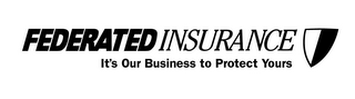 FEDERATED INSURANCE IT'S OUR BUSINESS TO PROTECT YOURS