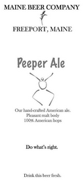 MAINE BEER COMPANY FREEPORT, MAINE PEEPER ALE OUR HAND-CRAFTED AMERICAN ALE. PLEASANT MALT BODY 100% AMERICAN HOPS DO WHAT'S RIGHT. DRINK THIS BEER FRESH.