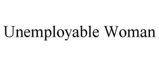 UNEMPLOYABLE WOMAN