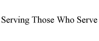 SERVING THOSE WHO SERVE