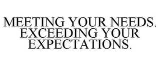 MEETING YOUR NEEDS. EXCEEDING YOUR EXPECTATIONS.