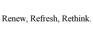 RENEW, REFRESH, RETHINK.