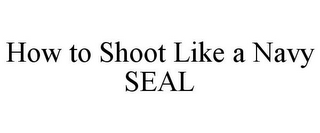 HOW TO SHOOT LIKE A NAVY SEAL