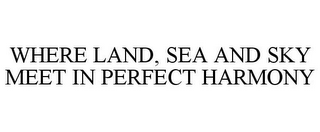 WHERE LAND, SEA AND SKY MEET IN PERFECTHARMONY