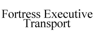 FORTRESS EXECUTIVE TRANSPORT