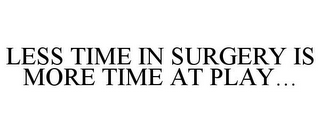 LESS TIME IN SURGERY IS MORE TIME AT PLAY...