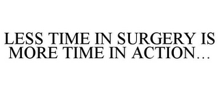 LESS TIME IN SURGERY IS MORE TIME IN ACTION...