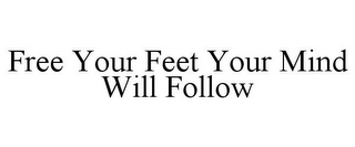 FREE YOUR FEET YOUR MIND WILL FOLLOW