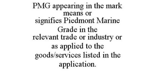 PMG APPEARING IN THE MARK MEANS OR SIGNIFIES PIEDMONT MARINE GRADE IN THE RELEVANT TRADE OR INDUSTRY OR AS APPLIED TO THE GOODS/SERVICES LISTED IN THE APPLICATION.