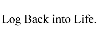 LOG BACK INTO LIFE.