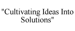 "CULTIVATING IDEAS INTO SOLUTIONS"