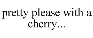 PRETTY PLEASE WITH A CHERRY...