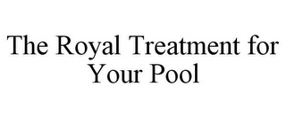 THE ROYAL TREATMENT FOR YOUR POOL