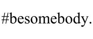 #BESOMEBODY.