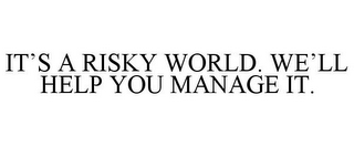 IT'S A RISKY WORLD. WE'LL HELP YOU MANAGE IT.