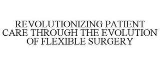 REVOLUTIONIZING PATIENT CARE THROUGH THE EVOLUTION OF FLEXIBLE SURGERY