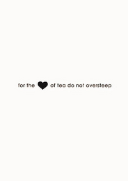 FOR THE OF TEA DO NOT OVERSTEEP