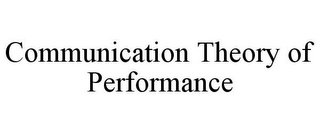 COMMUNICATION THEORY OF PERFORMANCE