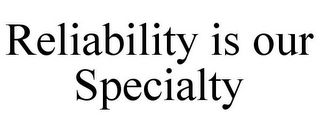 RELIABILITY IS OUR SPECIALTY