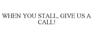 WHEN YOU STALL, GIVE US A CALL!