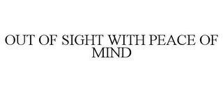 OUT OF SIGHT WITH PEACE OF MIND