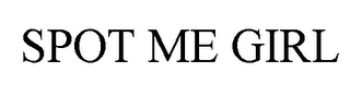 SPOT ME GIRL
