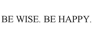 BE WISE. BE HAPPY.