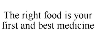 THE RIGHT FOOD IS YOUR FIRST AND BEST MEDICINE