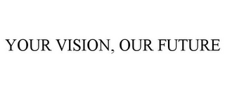 YOUR VISION, OUR FUTURE
