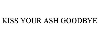 KISS YOUR ASH GOODBYE