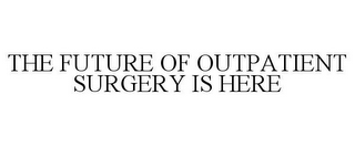 THE FUTURE OF OUTPATIENT SURGERY IS HERE