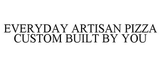 EVERYDAY ARTISAN PIZZA CUSTOM BUILT BY YOU