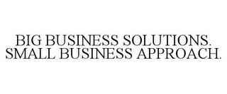 BIG BUSINESS SOLUTIONS. SMALL BUSINESS APPROACH.