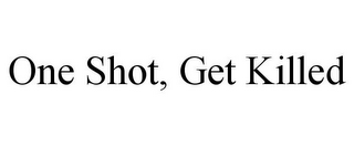 ONE SHOT, GET KILLED