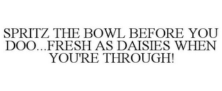 SPRITZ THE BOWL BEFORE YOU DOO...FRESH AS DAISIES WHEN YOU'RE THROUGH!