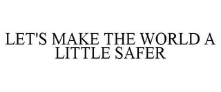 LET'S MAKE THE WORLD A LITTLE SAFER