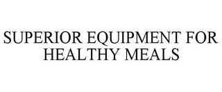 SUPERIOR EQUIPMENT FOR HEALTHY MEALS