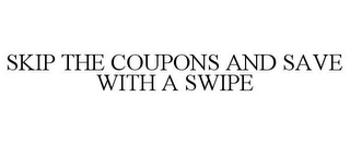 SKIP THE COUPONS AND SAVE WITH A SWIPE