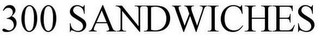 300 SANDWICHES