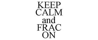 KEEP CALM AND FRAC ON