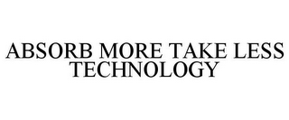 ABSORB MORE TAKE LESS TECHNOLOGY