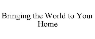 BRINGING THE WORLD TO YOUR HOME